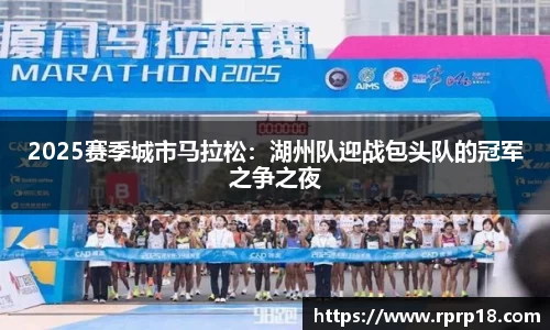 2025赛季城市马拉松：湖州队迎战包头队的冠军之争之夜