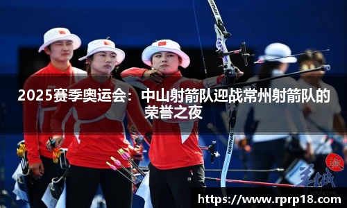 2025赛季奥运会：中山射箭队迎战常州射箭队的荣誉之夜