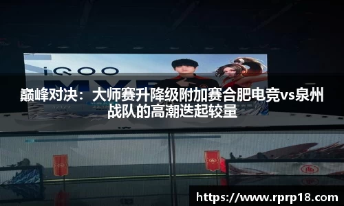 巅峰对决：大师赛升降级附加赛合肥电竞vs泉州战队的高潮迭起较量