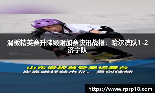 滑板精英赛升降级附加赛快讯战报：哈尔滨队1-2济宁队