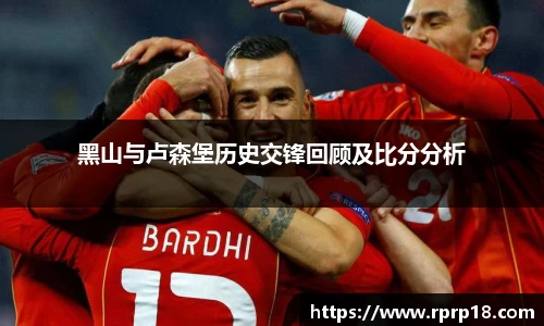 黑山与卢森堡历史交锋回顾及比分分析